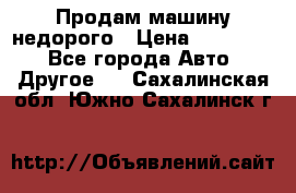 Продам машину недорого › Цена ­ 180 000 - Все города Авто » Другое   . Сахалинская обл.,Южно-Сахалинск г.